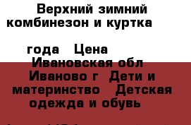  Верхний зимний комбинезон и куртка 1.5-4 года › Цена ­ 1 500 - Ивановская обл., Иваново г. Дети и материнство » Детская одежда и обувь   